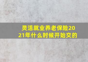 灵活就业养老保险2021年什么时候开始交的