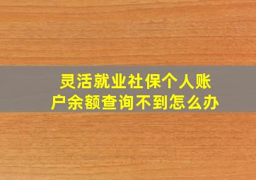 灵活就业社保个人账户余额查询不到怎么办