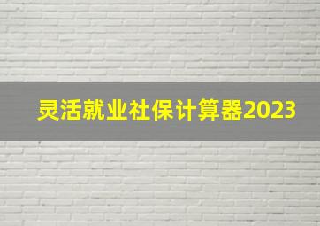 灵活就业社保计算器2023