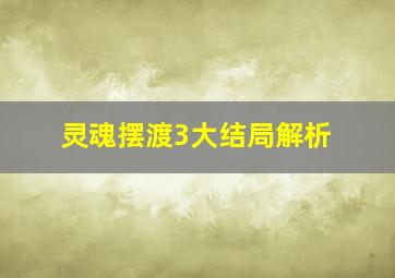 灵魂摆渡3大结局解析