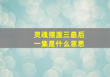 灵魂摆渡三最后一集是什么意思