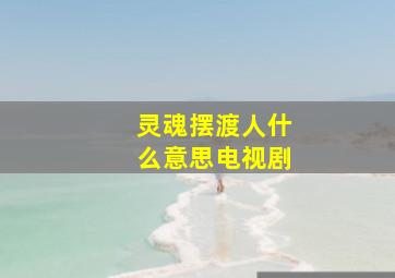 灵魂摆渡人什么意思电视剧