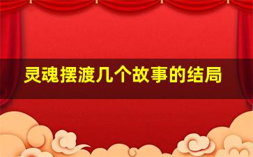 灵魂摆渡几个故事的结局