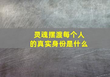 灵魂摆渡每个人的真实身份是什么