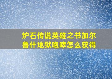 炉石传说英雄之书加尔鲁什地狱咆哮怎么获得