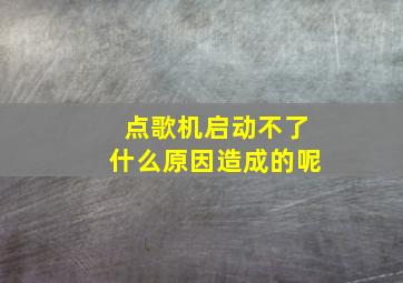 点歌机启动不了什么原因造成的呢