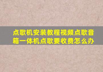 点歌机安装教程视频点歌音箱一体机点歌要收费怎么办