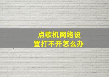 点歌机网络设置打不开怎么办