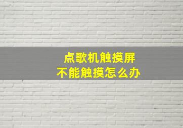 点歌机触摸屏不能触摸怎么办