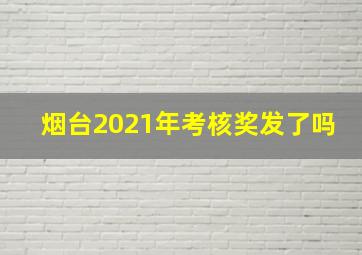 烟台2021年考核奖发了吗