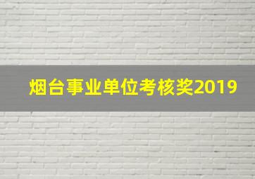 烟台事业单位考核奖2019