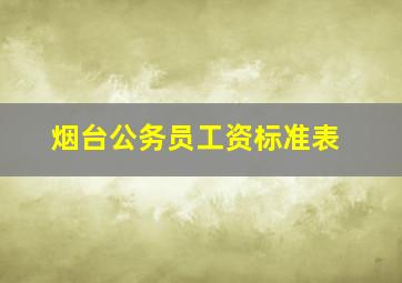 烟台公务员工资标准表