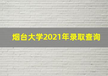 烟台大学2021年录取查询