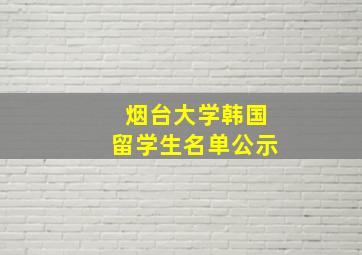 烟台大学韩国留学生名单公示