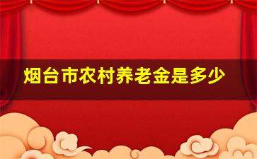 烟台市农村养老金是多少