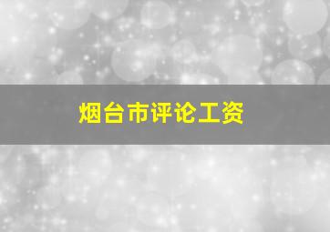 烟台市评论工资