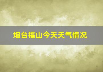 烟台福山今天天气情况