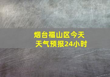 烟台福山区今天天气预报24小时