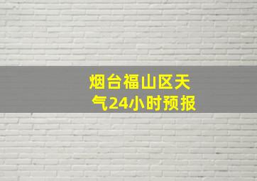 烟台福山区天气24小时预报