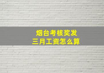 烟台考核奖发三月工资怎么算