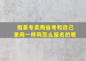 烟草专卖局省考和自己录用一样吗怎么报名的呢