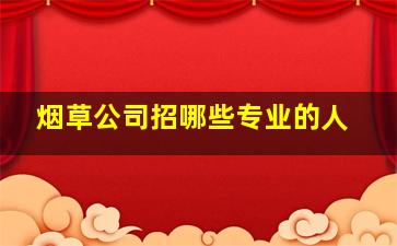 烟草公司招哪些专业的人