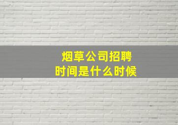 烟草公司招聘时间是什么时候