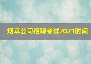 烟草公司招聘考试2021时间