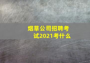 烟草公司招聘考试2021考什么