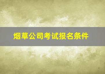 烟草公司考试报名条件