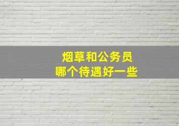 烟草和公务员哪个待遇好一些