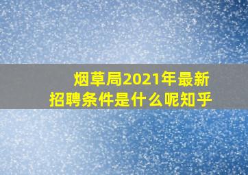 烟草局2021年最新招聘条件是什么呢知乎