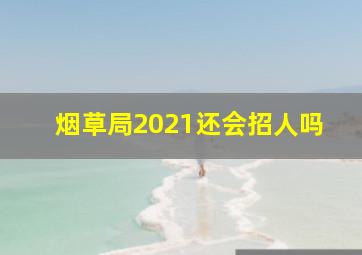 烟草局2021还会招人吗