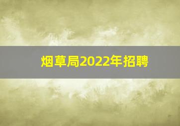 烟草局2022年招聘