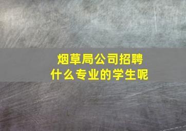 烟草局公司招聘什么专业的学生呢