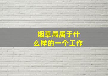 烟草局属于什么样的一个工作