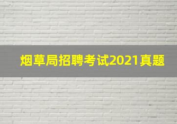 烟草局招聘考试2021真题