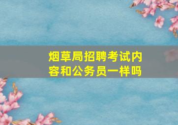 烟草局招聘考试内容和公务员一样吗