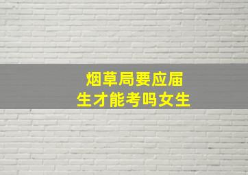 烟草局要应届生才能考吗女生