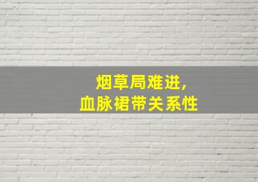 烟草局难进,血脉裙带关系性