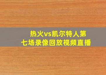 热火vs凯尔特人第七场录像回放视频直播