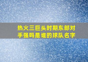 热火三巨头时期东部对手强吗是谁的球队名字