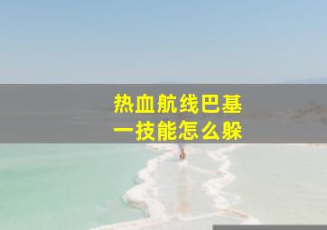 热血航线巴基一技能怎么躲