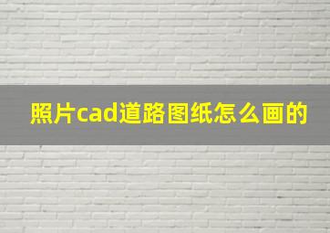 照片cad道路图纸怎么画的