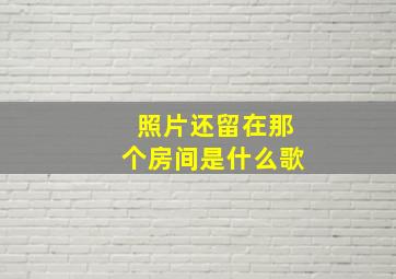 照片还留在那个房间是什么歌