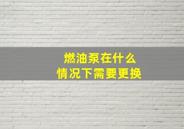 燃油泵在什么情况下需要更换