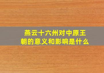 燕云十六州对中原王朝的意义和影响是什么