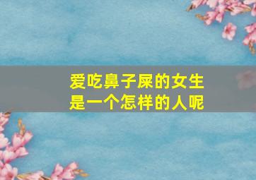 爱吃鼻子屎的女生是一个怎样的人呢