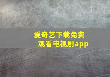 爱奇艺下载免费观看电视剧app