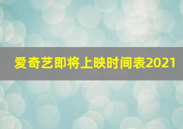 爱奇艺即将上映时间表2021